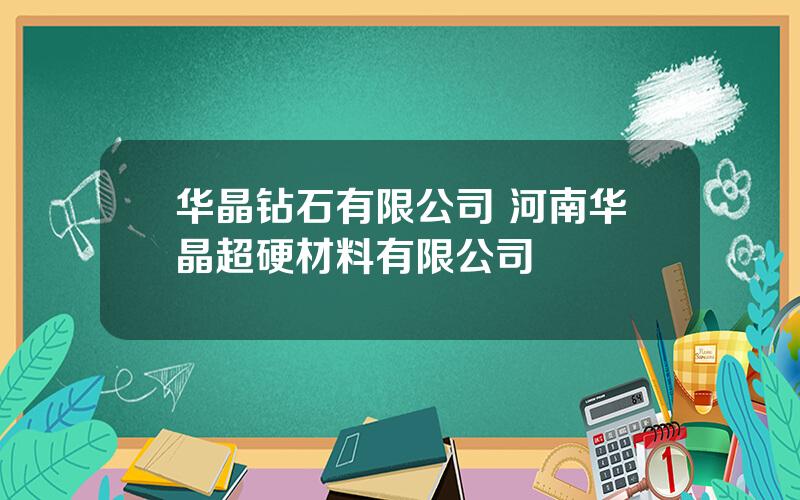 华晶钻石有限公司 河南华晶超硬材料有限公司